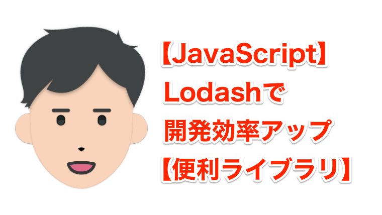 【JavaScript】Lodashで開発効率アップ【便利ライブラリ】