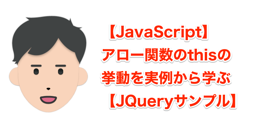 【JavaScript】アロー関数のthisの 挙動を実例から学ぶ【JQueryサンプル】
