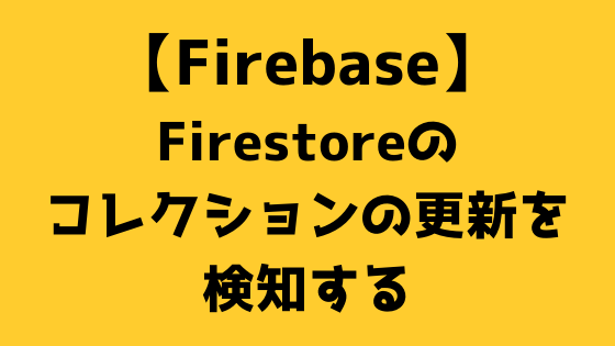動画解説 Firestoreのコレクションの更新を検知する Firebase Web白熱教室