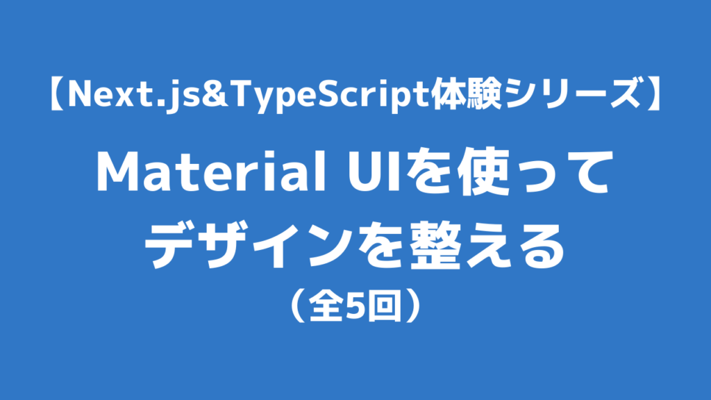 【体験Next.js&TypeScript】Material UIを使ってデザインを整える（全5回） | Web白熱教室
